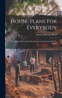 House-plans For Everybody: For Village And Country Residences, Costing From $250 To $8,000 1020524839 Book Cover