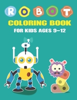 Robot Coloring Book for Kids Ages 9-12: Explore, Fun with Learn and Grow, Robot Coloring Book for Kids (A Really Best Relaxing Coloring Book for Boys, Robot, Fun, Coloring, Boys, ... Kids Coloring Boo 1671647726 Book Cover