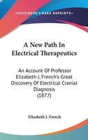 A New Path In Electrical Therapeutics: An Account Of Professor Elizabeth J. French's Great Discovery Of Electrical Cranial Diagnosis 1164541285 Book Cover