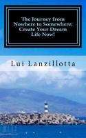 The Journey from Nowhere to Somewhere: Create Your Dream Life Now! 1540658309 Book Cover