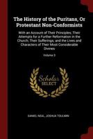 The History of the Puritans, Or Protestant Non-Conformists: With an Account of Their Principles; Their Attempts for a Further Reformation in the ... of Their Most Considerable Divines, Volume 3 1245059629 Book Cover