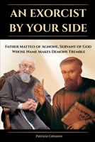 An Exorcist by Your Side: Father Matteo of Agnone, Servant of God, Whose Name Makes Demons Tremble B0GFK6XSFC Book Cover