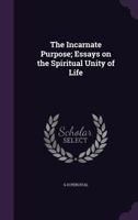 The Incarnate Purpose; Essays on the Spiritual Unity of Life 1371824177 Book Cover