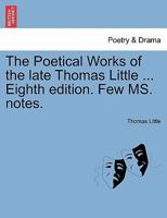 The Poetical Works of the late Thomas Little ... Eighth edition. Few MS. notes. 1241125872 Book Cover