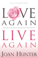 Love Again, Live Again: Restore Your Heart and Regain Your Health 1641231548 Book Cover