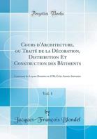 Cours d'Architecture, ou Traité de la Décoration, Distribution Et Construction des Bâtiments, Vol. 1: Contenant les Leçons Données en 1750, Et les Années Suivantes 0656351470 Book Cover