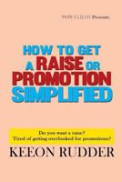 How to Get a Raise or Promotion Simplified: Do you want a raise? Tired of getting overlooked for promotions? 1530629535 Book Cover