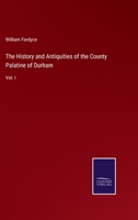 The History and Antiquities of the County Palatine of Durham: Vol. I 3375155018 Book Cover