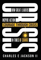 Courage Through Crisis: How Great Leaders Inspire Action in Times of Change B0H561223X Book Cover