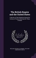 The British Empire and the United States: a review of their relations during the century of peace following the treaty of Ghent 1287342450 Book Cover