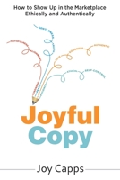 Joyful Copy: How to Show Up in the Marketplace Ethically and Authentically B0B5BNCGC8 Book Cover