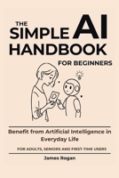 The Simple AI Handbook for Beginners: Benefit from Artificial Intelligence in Everyday Life B0G6N38NFG Book Cover
