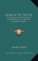 Search Of Truth: A Manual Of Instruction Concerning The Way Of Salvation 1245691953 Book Cover