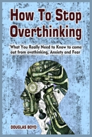 How To Stop Overthinking: What You Really Need to Know to come out from overthinking, Anxiety and Fear 1801780153 Book Cover