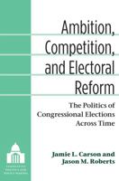 Ambition, Competition, and Electoral Reform: The Politics of Congressional Elections Across Time 0472118641 Book Cover