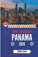 GUIDA TURISTICA DI PANAMA 2026: Dove i canali incontrano la foresta pluviale: esperienze fuori dalla mappa che ti restano impresse (Italian Edition) B0FMF2JQQH Book Cover
