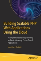 Building Scalable PHP Web Applications Using the Cloud: A Simple Guide to Programming and Administering Cloud-Based Applications 148425211X Book Cover