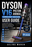 DYSON V16 PISTON ANIMAL CORDLESS VACUUM USER GUIDE: Complete Setup, Cleaning, Maintenance, Troubleshooting, Performance Optimization and Mastering Dyson V16 Piston Animal in 2026 B0H767N5V3 Book Cover