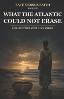 What the Atlantic Could Not Erase (Fate versus Faith) B0HGBKCCBL Book Cover