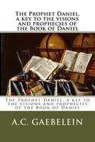 The Prophet Daniel, a key to the visions and prophecies of the Book of Daniel 1720728585 Book Cover