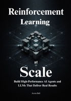 Reinforcement Learning at Scale: Master Distributed Systems, Predictable Scaling Laws, and Production-Ready RL to Build High-Performance AI Agents and LLMs That Deliver Real Results B0GXHZWSC2 Book Cover