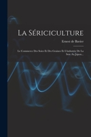 La Sériciculture: Le Commerce Des Soies Et Des Graines Et L'industrie De La Soie Au Japon... 101664048X Book Cover