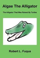 Algae The Alligator: The Alligator That Was Raised By Turtles 1984194542 Book Cover