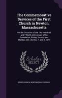 The Commemorative Services of the First Church in Newton, Massachusetts, on the Occasion of the Two Hundred and Fiftieth Anniversary of Its Foundation, Friday, Sunday and Monday, Oct. 30, Nov. 1 and 2 1358545499 Book Cover