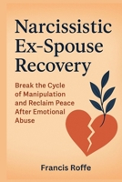 Narcissistic Ex-Spouse Recovery: Break the Cycle of Manipulation and Reclaim Peace After Emotional Abuse B0FK3QBBGT Book Cover
