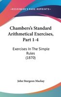 Chambers's Standard Arithmetical Exercises, Part 1-4: Exercises In The Simple Rules 1104099225 Book Cover