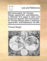Bill of advocation, Mr. Thomas Waugh, against Mrs. Jean Ballantine. C. Bremner, W.S. agent. H. clerk. Lord Dunsinnan reporter. Bill of advocation for ... against Mrs. Jean Ballantyne, his wife. 117137917X Book Cover