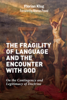 The Fragility of Language and the Encounter with God: On the Contingency and Legitimacy of Doctrine 1506473687 Book Cover