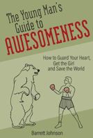 The Young Man's Guide to Awesomeness: How to Guard Your Heart, Get the Girl and Save the World 1541160096 Book Cover
