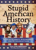 Stupid American History: Tales of Stupidity, Strangeness, and Mythconceptions 0740779915 Book Cover