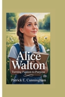 ALICE WALTON: TURNING PASSION TO PURPOSE B0F92G79WG Book Cover