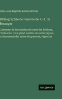 Bibliographie de l'oeuvre de P.-J. de Beranger: Contenant la description de toutes les éditions, l'indication d'un grand nombre de contrefaçons, le ... de gravures, vignettes 338879488X Book Cover