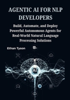 Agentic AI for NLP Developers: Build, Automate, and Deploy Powerful Autonomous Agents for Real-World Natural Language Processing Solutions B0FJLJSZPF Book Cover
