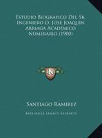 Estudio Biografico Del Sr. Ingeniero D. Jose Joaquin Arriaga Academico Numerario (1900) 1162488980 Book Cover