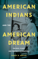 American Indians and the American Dream: Policies, Place, and Property in Minnesota 1517909252 Book Cover