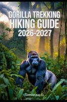 Gorilla Trekking Hiking Guide 2026 -2027: Permits, Best Seasons, Park Essentials, Packing Lists, Ethical Viewing, Photography Tips. (Outdoor and Nature Travel Books) B0G46R5VKS Book Cover