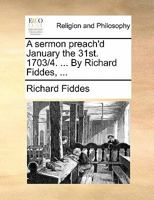 A sermon preach'd January the 31st. 1703/4. ... By Richard Fiddes, ... 1171082657 Book Cover