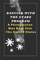 Dancing With The Stars Program: A Phenomenon Was Born Into The United States: Exploring Of Dancing With The Stars B09BGHWBJH Book Cover