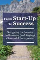 From Start-Up to Success: Navigating the Journey to Becoming (and Staying) a Successful Entrepreneur 0999228609 Book Cover