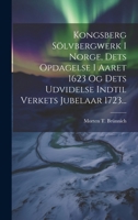 Kongsberg Sölvbergwerk I Norge, Dets Opdagelse I Aaret 1623 Og Dets Udvidelse Indtil Verkets Jubelaar 1723... 1021834408 Book Cover