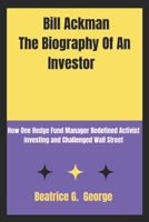 Bill Ackman The biography of an investor: How One Hedge Fund Manager Redefined Activist Investing and Challenged Wall Street B0DRVHL5T8 Book Cover