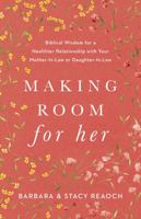 Making Room for Her: Biblical Wisdom for a Healthier Relationship with Your Mother-In-Law or Daughter-In-Law 1087746388 Book Cover