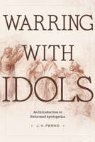 Warring with Idols: An Introduction to Reformed Apologetics 1683599101 Book Cover