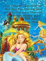 Fun Time for Little Girls! My Very First Fun Coloring Book of Pretty Princesses, Mermaids, Ballerinas, Fairies, and Animals: For Girls Ages 4 Years Ol 0359119239 Book Cover