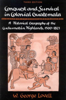 Conquest and Survival in Colonial Guatemala: A Historical Geography of the Cuchumatn Highlands, 1500-1821, Third edition 0773527419 Book Cover
