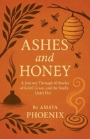 Ashes and Honey: A Journey Through 40 Stories of Grief, Grace, and the Soul's Quiet Fire B0FNTBGNJQ Book Cover
